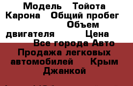  › Модель ­ Тойота Карона › Общий пробег ­ 385 000 › Объем двигателя ­ 125 › Цена ­ 120 000 - Все города Авто » Продажа легковых автомобилей   . Крым,Джанкой
